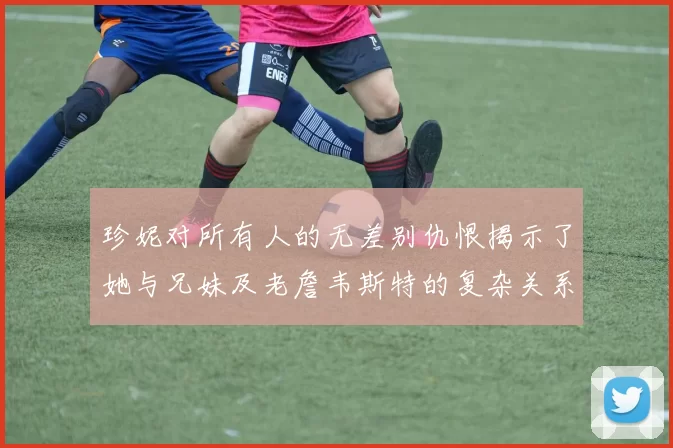 珍妮对所有人的无差别仇恨揭示了她与兄妹及老詹韦斯特的复杂关系