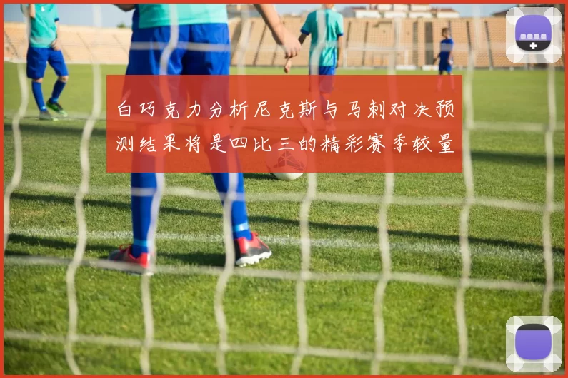 白巧克力分析尼克斯与马刺对决预测结果将是四比三的精彩赛季较量