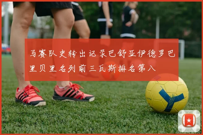 马赛队史转出记录巴舒亚伊德罗巴里贝里名列前三瓦斯排名第八