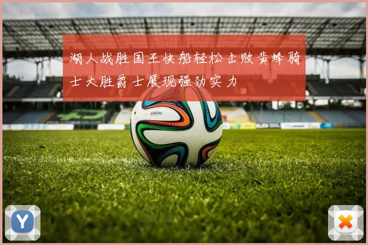 湖人战胜国王快船轻松击败黄蜂骑士大胜爵士展现强劲实力